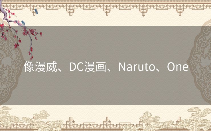 像漫威、DC漫画、Naruto、One