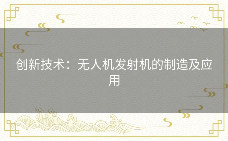 创新技术：无人机发射机的制造及应用
