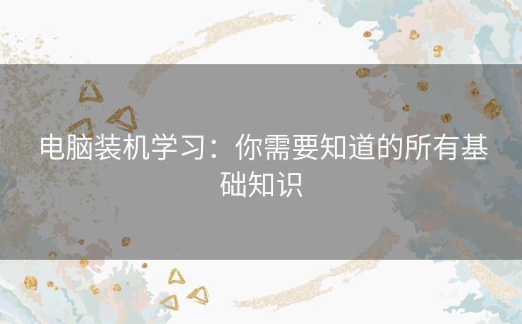 电脑装机学习：你需要知道的所有基础知识
