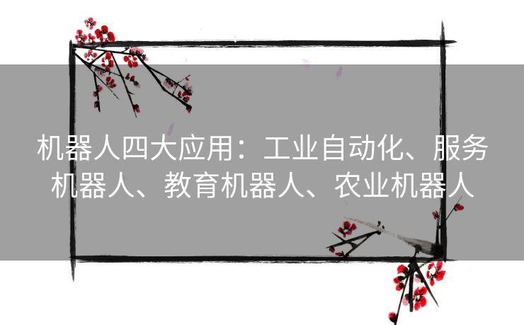 机器人四大应用：工业自动化、服务机器人、教育机器人、农业机器人