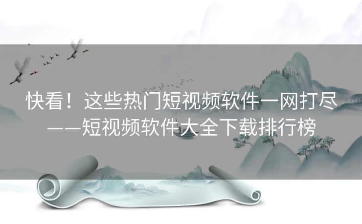 快看！这些热门短视频软件一网打尽——短视频软件大全下载排行榜