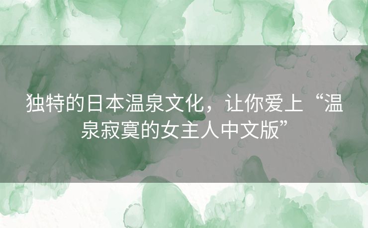 独特的日本温泉文化，让你爱上“温泉寂寞的女主人中文版”