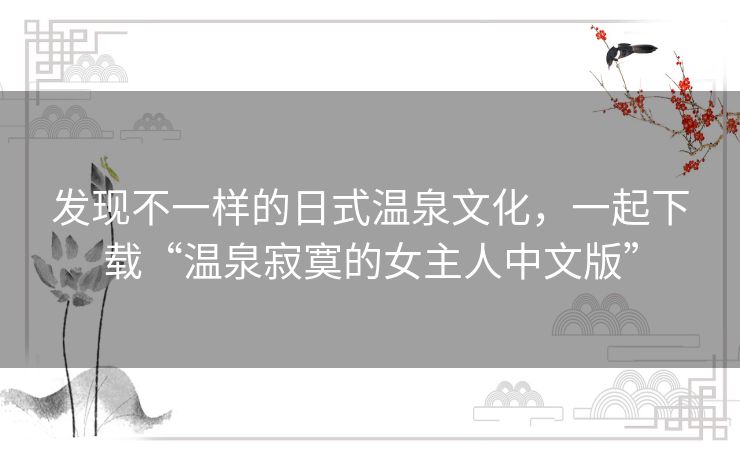 发现不一样的日式温泉文化，一起下载“温泉寂寞的女主人中文版”