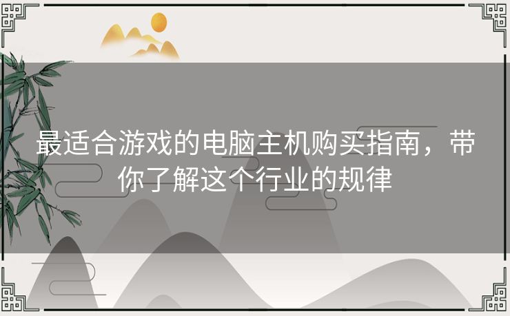 最适合游戏的电脑主机购买指南，带你了解这个行业的规律