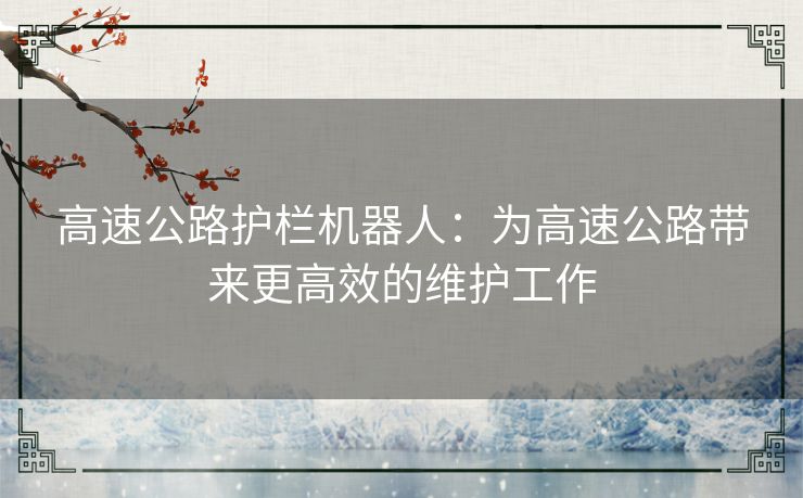 高速公路护栏机器人：为高速公路带来更高效的维护工作