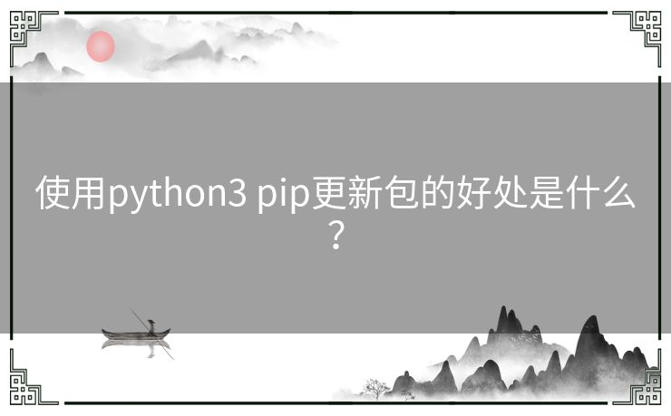 使用python3 pip更新包的好处是什么？