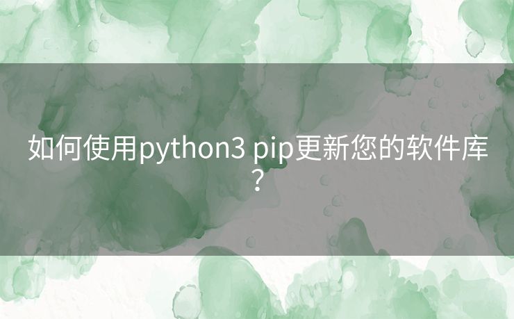 如何使用python3 pip更新您的软件库？