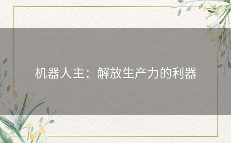 机器人主：解放生产力的利器