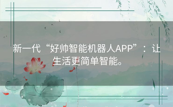 新一代“好帅智能机器人APP”：让生活更简单智能。