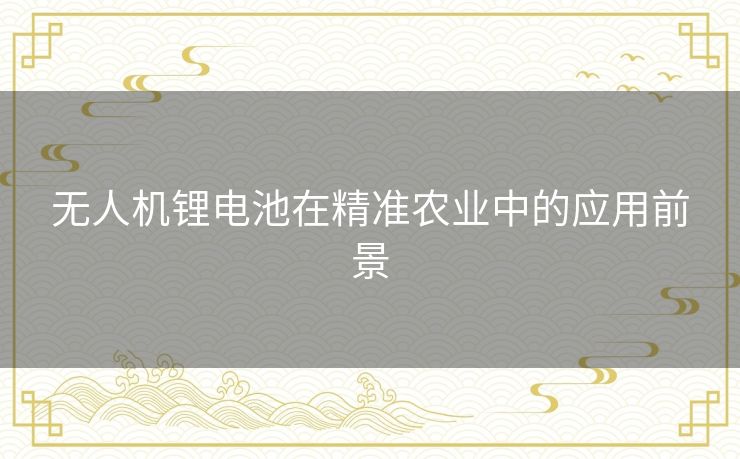 无人机锂电池在精准农业中的应用前景