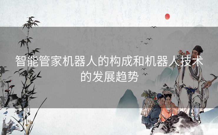 智能管家机器人的构成和机器人技术的发展趋势