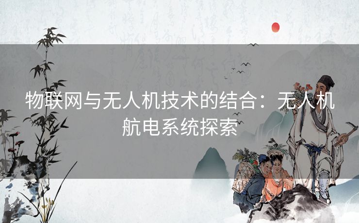 物联网与无人机技术的结合：无人机航电系统探索