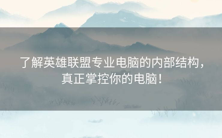 了解英雄联盟专业电脑的内部结构，真正掌控你的电脑！