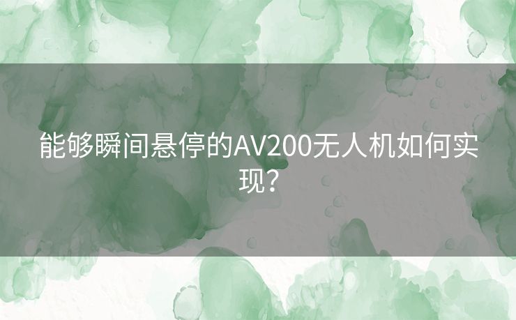 能够瞬间悬停的AV200无人机如何实现？