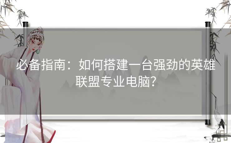 必备指南：如何搭建一台强劲的英雄联盟专业电脑？