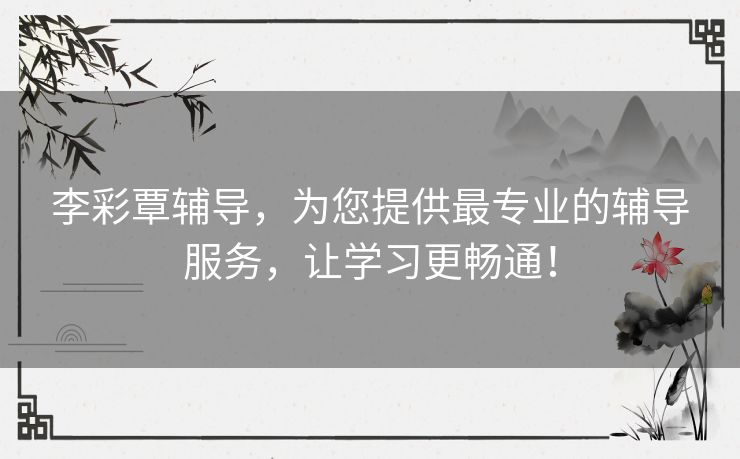 李彩覃辅导，为您提供最专业的辅导服务，让学习更畅通！
