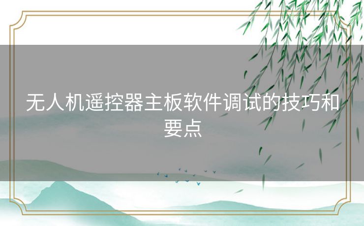 无人机遥控器主板软件调试的技巧和要点
