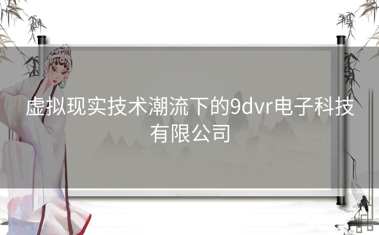 虚拟现实技术潮流下的9dvr电子科技有限公司