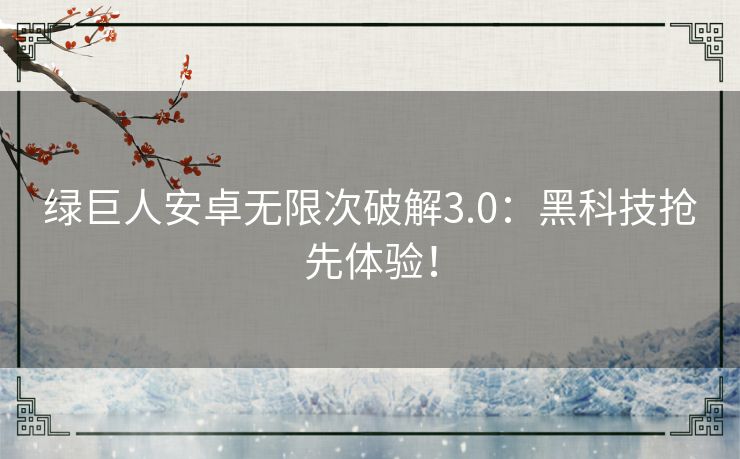 绿巨人安卓无限次破解3.0：黑科技抢先体验！