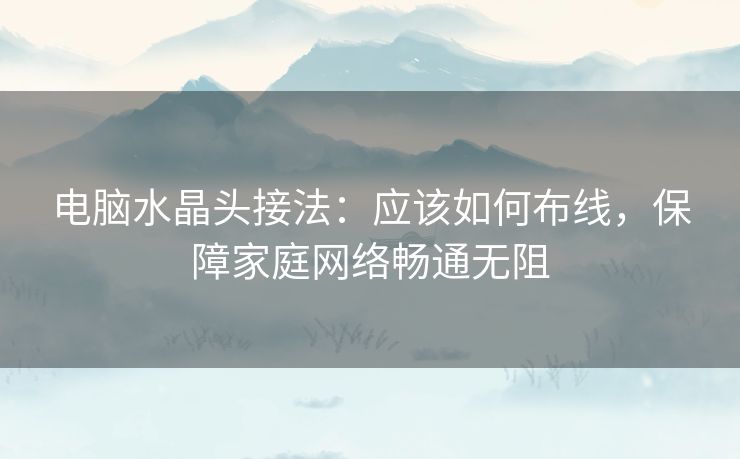 电脑水晶头接法：应该如何布线，保障家庭网络畅通无阻
