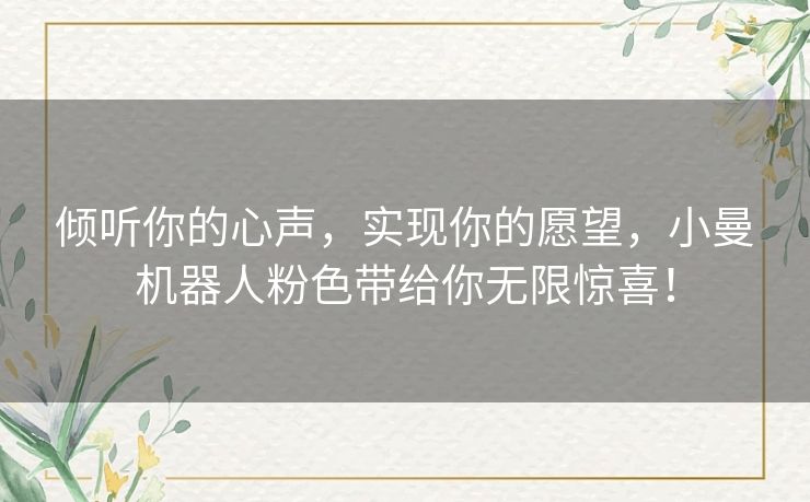 倾听你的心声，实现你的愿望，小曼机器人粉色带给你无限惊喜！