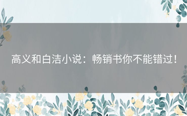 高义和白洁小说：畅销书你不能错过！