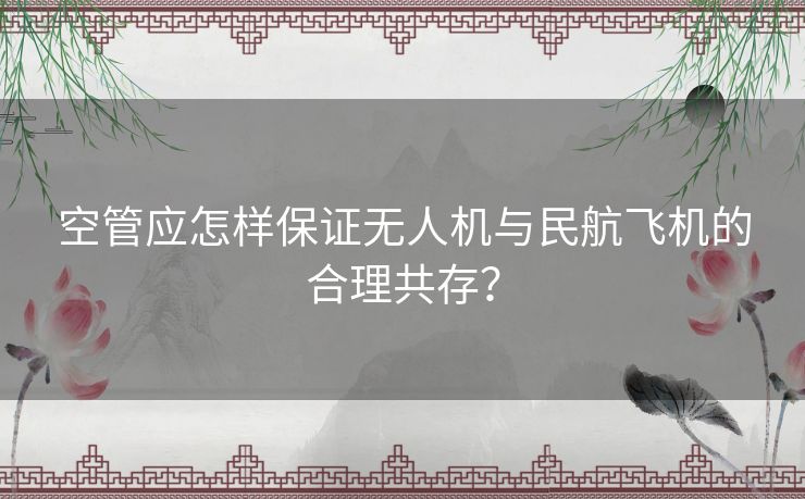 空管应怎样保证无人机与民航飞机的合理共存？