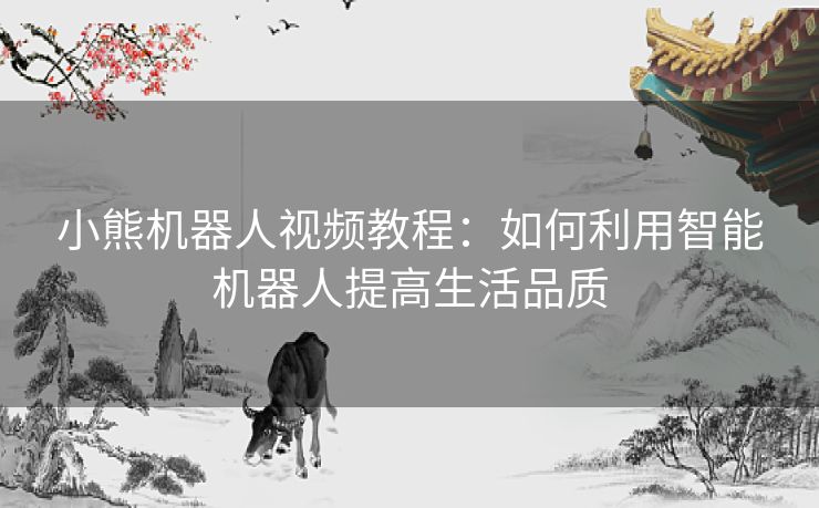 小熊机器人视频教程：如何利用智能机器人提高生活品质
