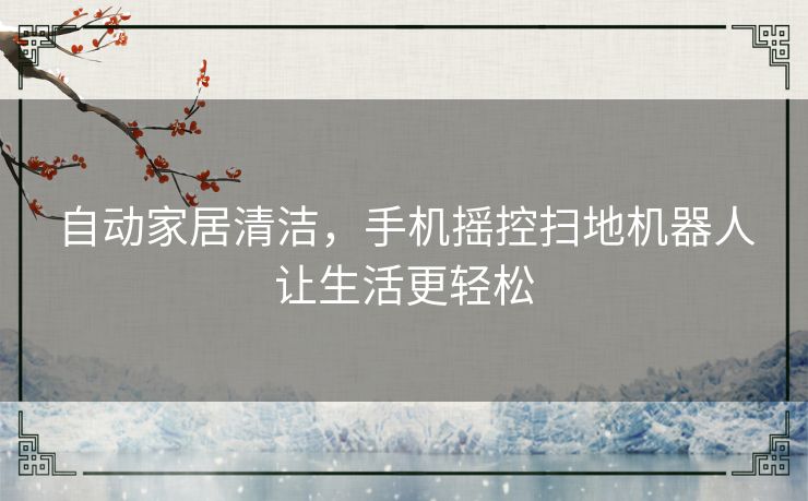自动家居清洁，手机摇控扫地机器人让生活更轻松