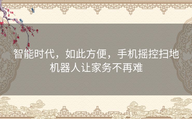 智能时代，如此方便，手机摇控扫地机器人让家务不再难