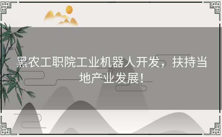 黑农工职院工业机器人开发，扶持当地产业发展！