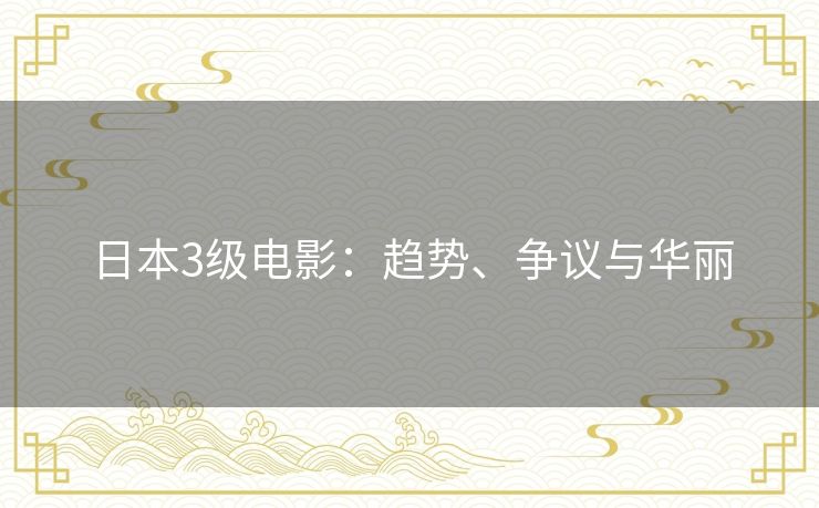 日本3级电影：趋势、争议与华丽