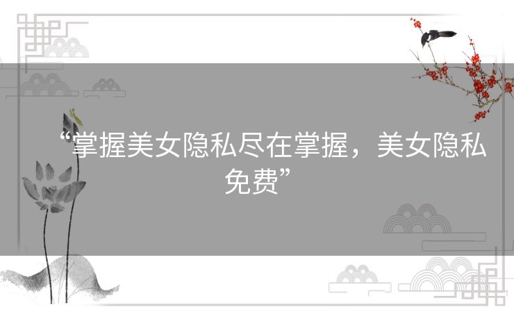 “掌握美女隐私尽在掌握，美女隐私免费”