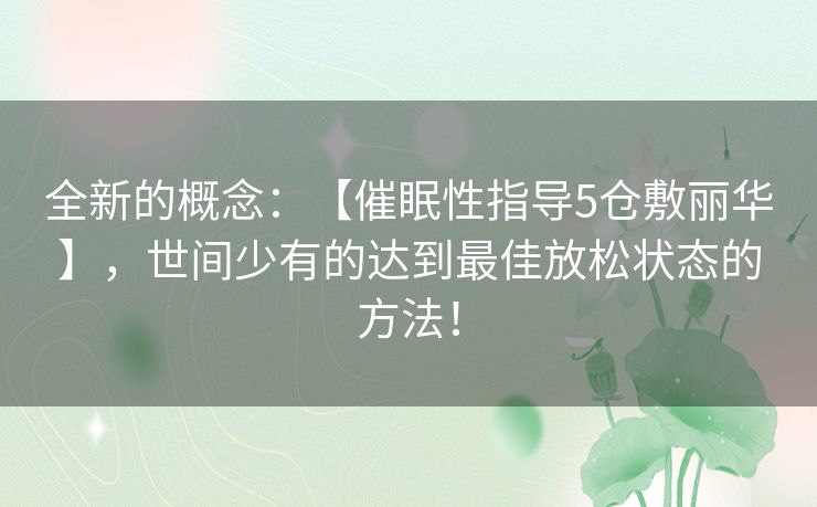 全新的概念：【催眠性指导5仓敷丽华】，世间少有的达到最佳放松状态的方法！