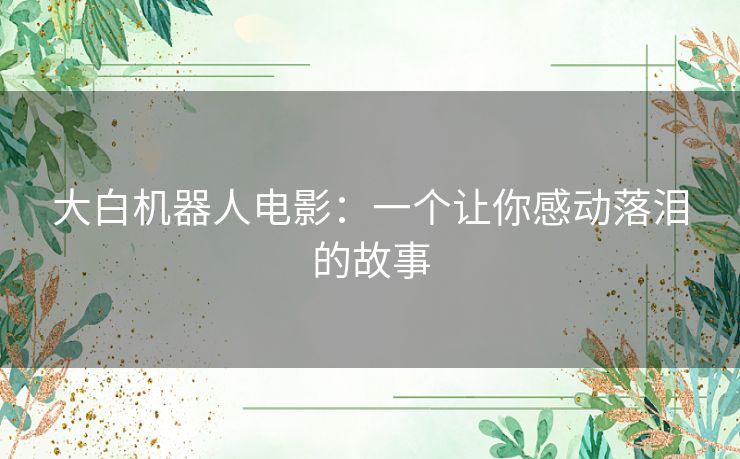 大白机器人电影：一个让你感动落泪的故事