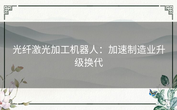光纤激光加工机器人：加速制造业升级换代