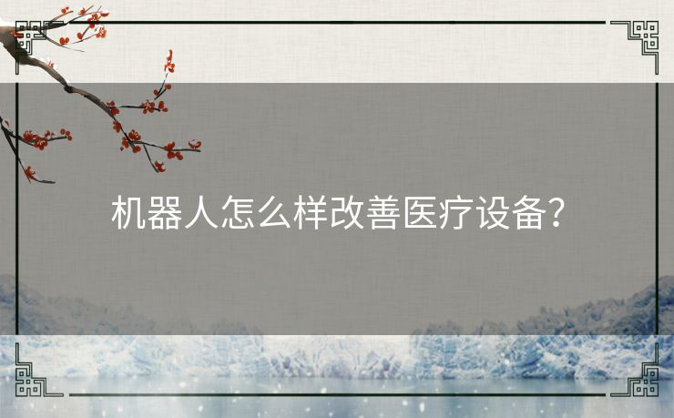 机器人怎么样改善医疗设备？