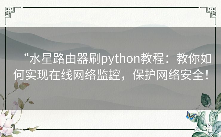 “水星路由器刷python教程：教你如何实现在线网络监控，保护网络安全！”