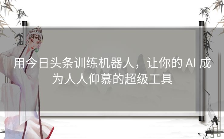 用今日头条训练机器人，让你的 AI 成为人人仰慕的超级工具