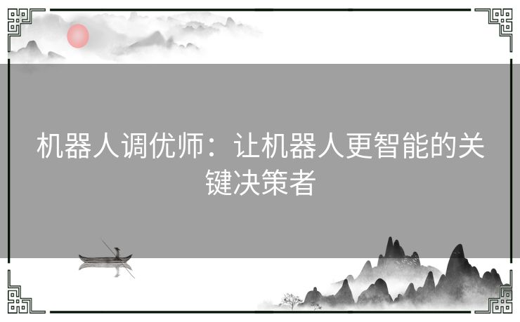 机器人调优师：让机器人更智能的关键决策者