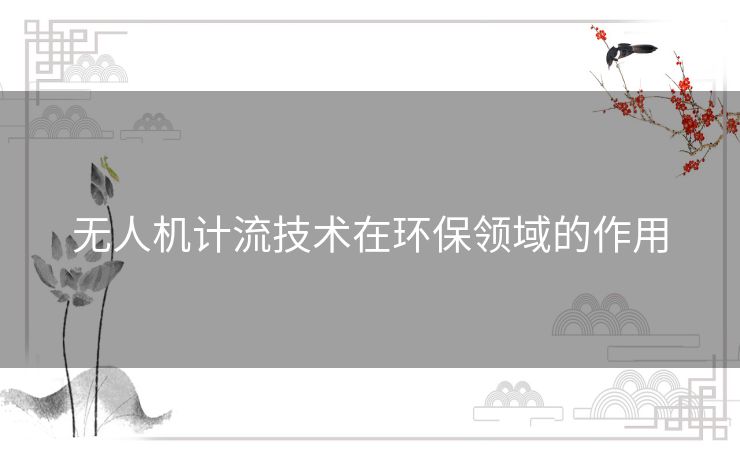 无人机计流技术在环保领域的作用