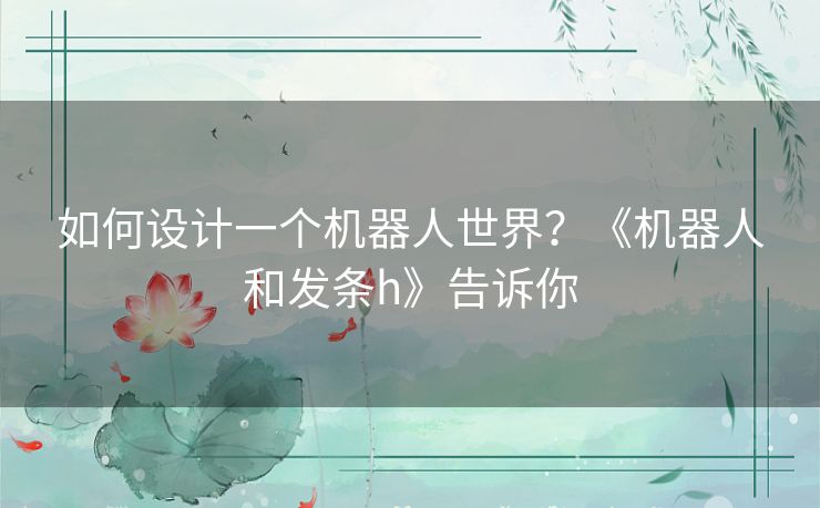 如何设计一个机器人世界？《机器人和发条h》告诉你