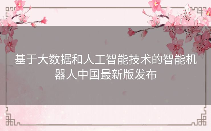 基于大数据和人工智能技术的智能机器人中国最新版发布