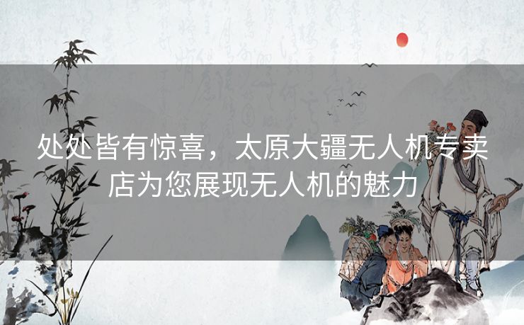 处处皆有惊喜，太原大疆无人机专卖店为您展现无人机的魅力