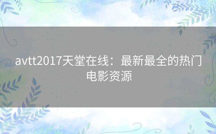 avtt2017天堂在线：最新最全的热门电影资源