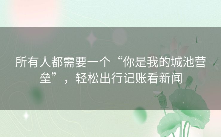 所有人都需要一个“你是我的城池营垒”，轻松出行记账看新闻