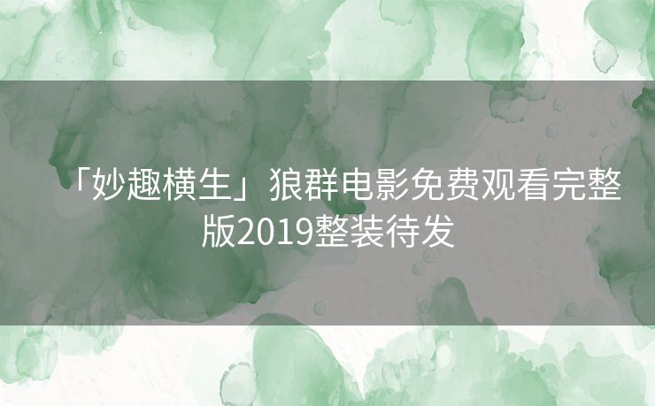「妙趣横生」狼群电影免费观看完整版2019整装待发
