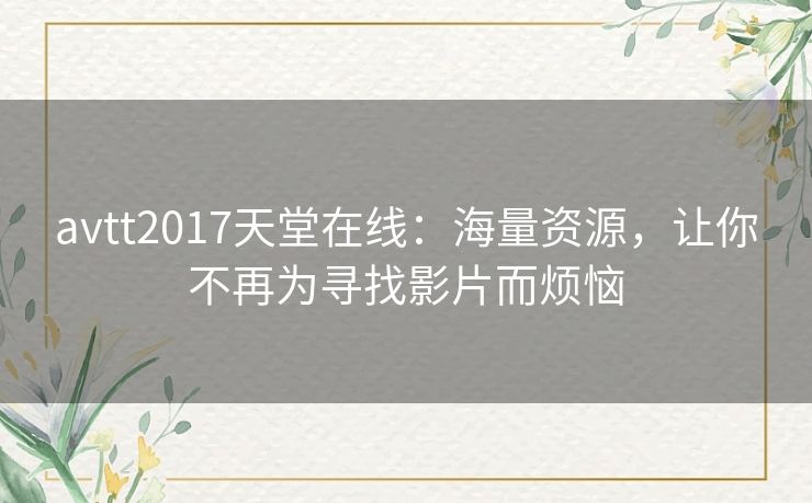 avtt2017天堂在线：海量资源，让你不再为寻找影片而烦恼