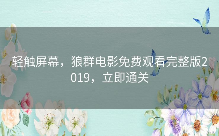 轻触屏幕，狼群电影免费观看完整版2019，立即通关