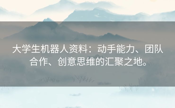 大学生机器人资料：动手能力、团队合作、创意思维的汇聚之地。